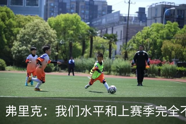 弗里克：我们水平和上赛季完全不同了；球员去国家队我都有点担心